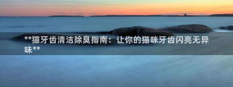 尊龙凯时 - 人生就是搏!提款怎么样：**猫牙齿清洁除臭