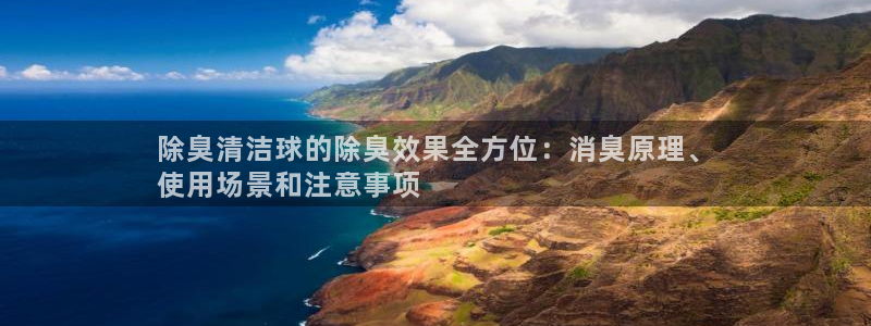 凯时ag旗舰厅登录：除臭清洁球的除臭效果全方位：消臭原理