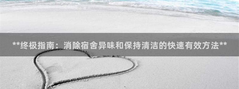 凯时登录平台去AG发财网：**终极指南：消除宿舍异味和保