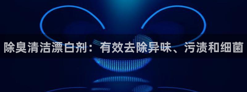 凯时网址多少：除臭清洁漂白剂：有效去除异味、污渍和细菌