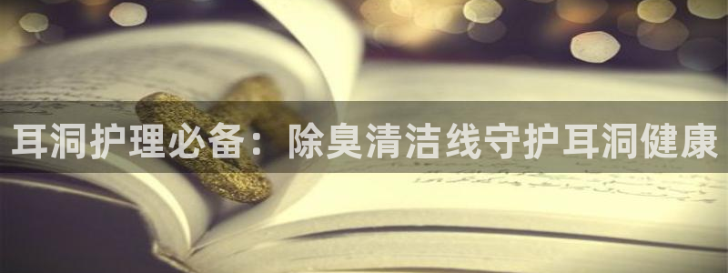 尊龙凯时防屏蔽网址：耳洞护理必备：除臭清洁线守护耳洞健康